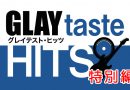 【放送終了】8月17日(土)・18(日)「GLAYtaste HITS特別編」放送